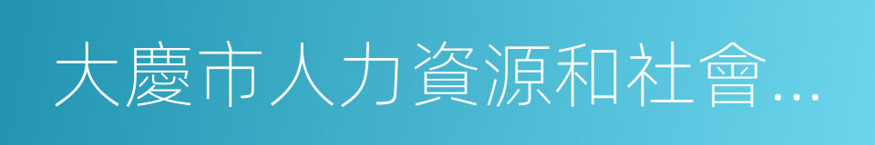 大慶市人力資源和社會保障局的同義詞