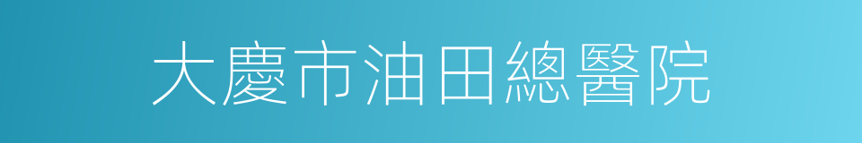 大慶市油田總醫院的同義詞