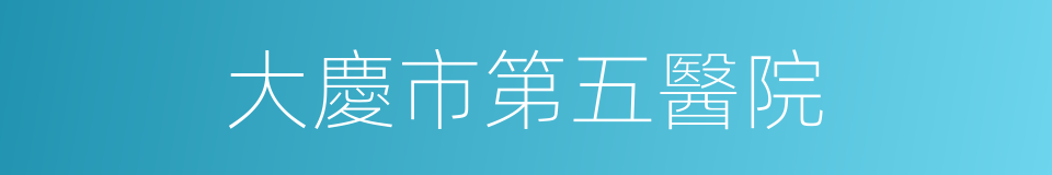 大慶市第五醫院的同義詞