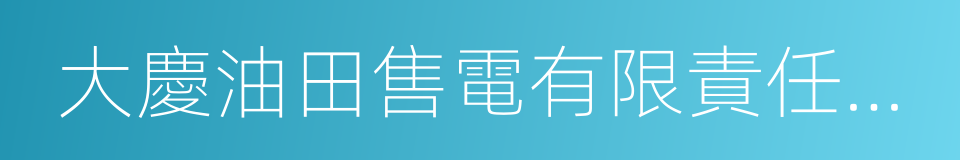 大慶油田售電有限責任公司的同義詞