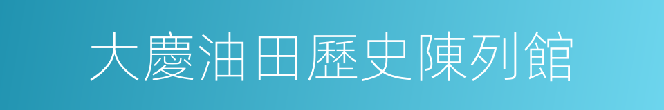 大慶油田歷史陳列館的同義詞