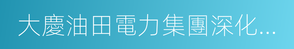 大慶油田電力集團深化改革升級發展框架方案的同義詞