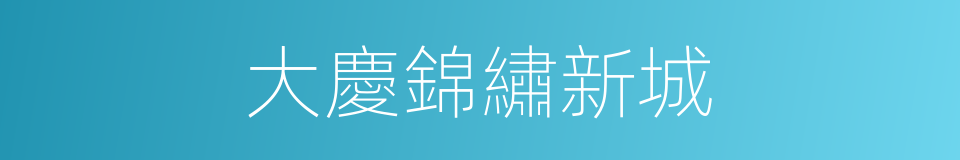 大慶錦繡新城的同義詞