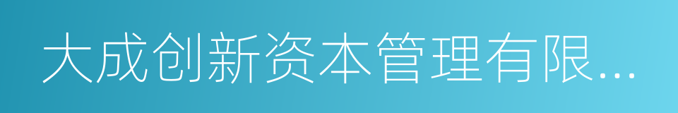 大成创新资本管理有限公司的同义词