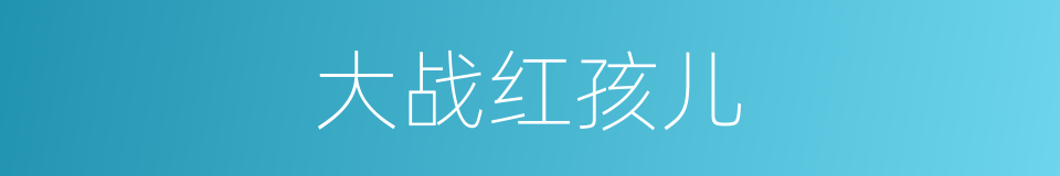 大战红孩儿的同义词