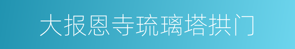 大报恩寺琉璃塔拱门的同义词