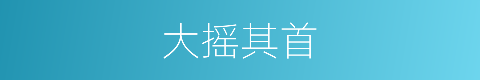 大摇其首的同义词
