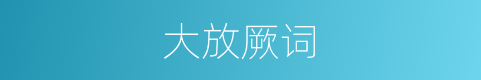 大放厥词的意思