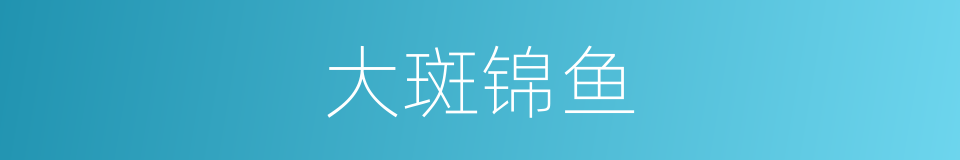 大斑锦鱼的同义词