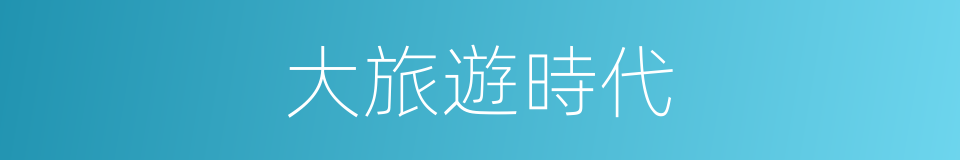 大旅遊時代的同義詞