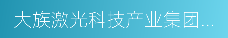 大族激光科技产业集团股份有限公司的同义词