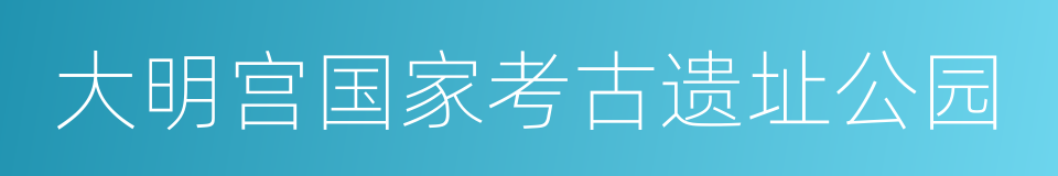 大明宫国家考古遗址公园的同义词