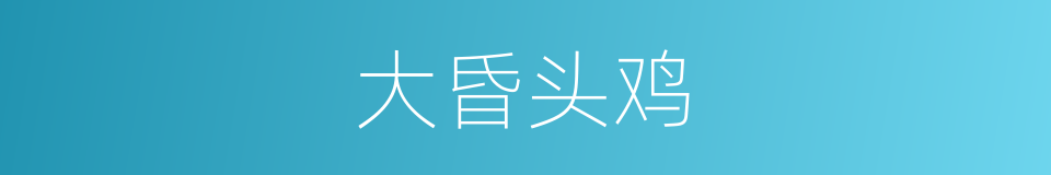 大昏头鸡的同义词