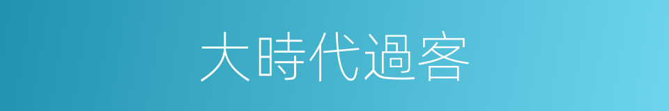 大時代過客的同義詞