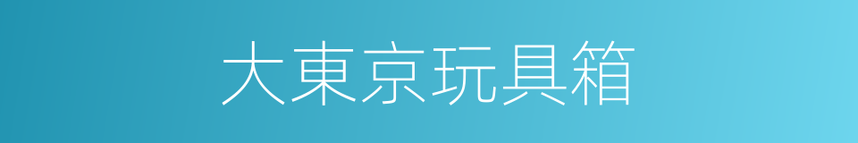 大東京玩具箱的同義詞