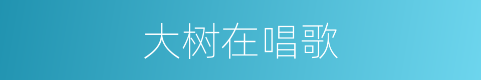 大树在唱歌的同义词