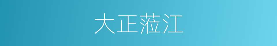 大正蒞江的同義詞