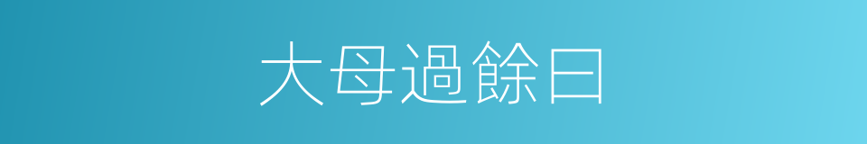 大母過餘曰的同義詞