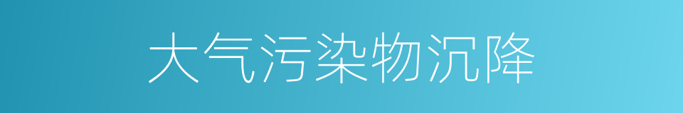 大气污染物沉降的同义词
