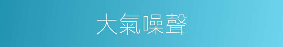 大氣噪聲的同義詞