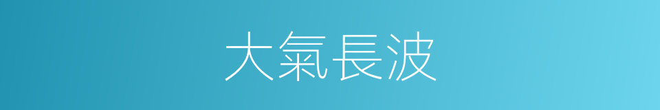 大氣長波的同義詞