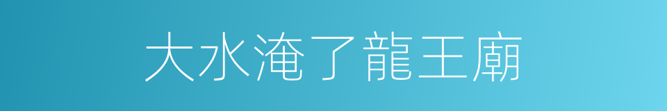 大水淹了龍王廟的意思