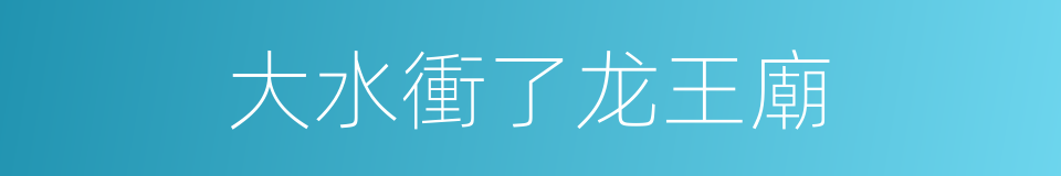 大水衝了龙王廟的同義詞