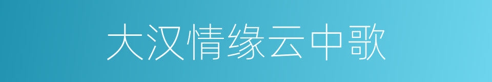 大汉情缘云中歌的意思