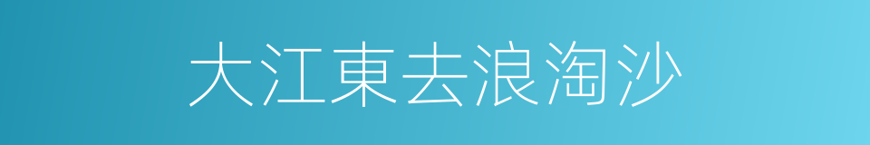 大江東去浪淘沙的同義詞