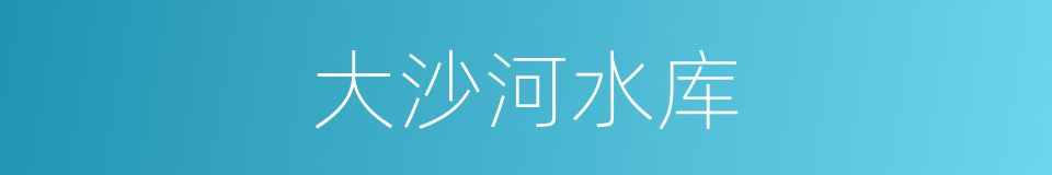 大沙河水库的同义词