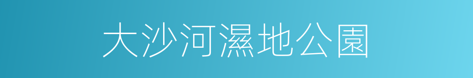 大沙河濕地公園的同義詞
