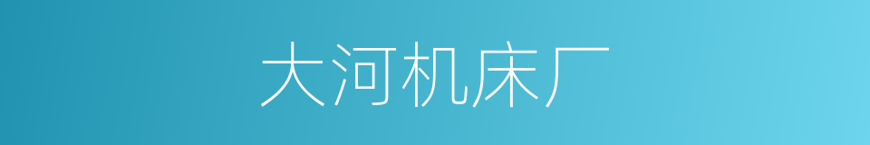大河机床厂的同义词