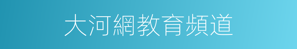 大河網教育頻道的同義詞