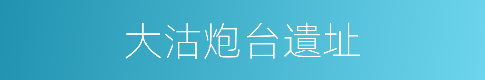 大沽炮台遺址的同義詞
