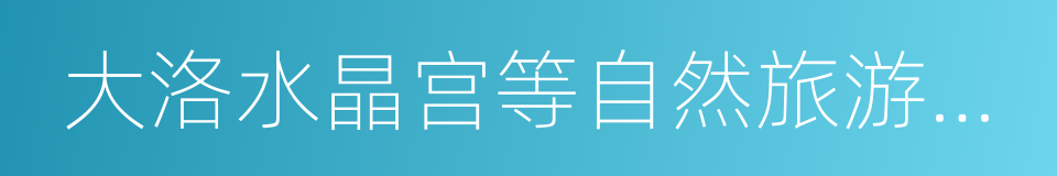 大洛水晶宫等自然旅游资源以及长寿探秘的同义词