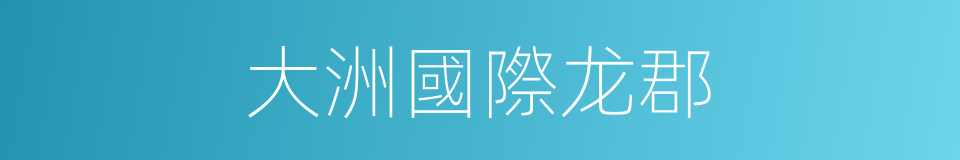 大洲國際龙郡的同義詞