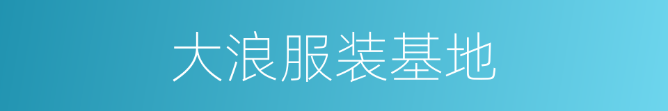 大浪服装基地的同义词