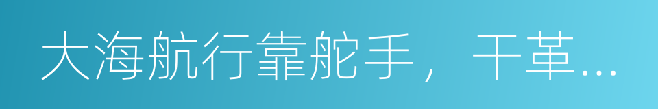 大海航行靠舵手，干革命靠毛泽东思想的同义词