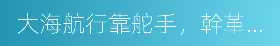 大海航行靠舵手，幹革命靠毛澤東思想的同義詞