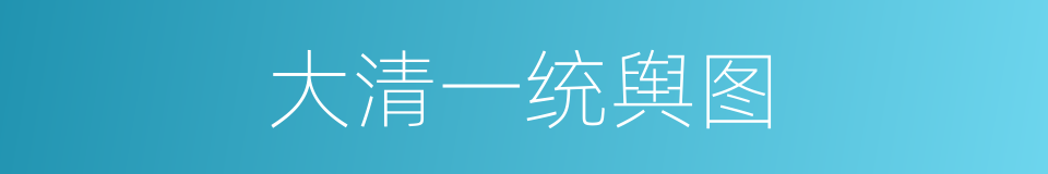 大清一统舆图的同义词