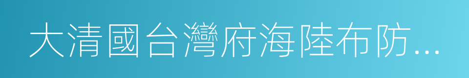 大清國台灣府海陸布防全圖的同義詞