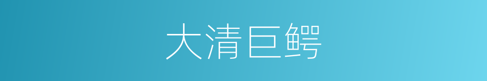 大清巨鳄的同义词