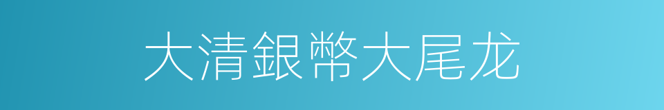 大清銀幣大尾龙的同義詞