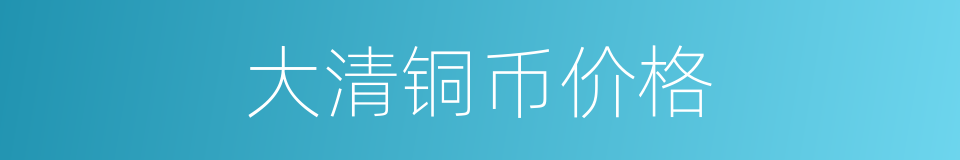 大清铜币价格的同义词