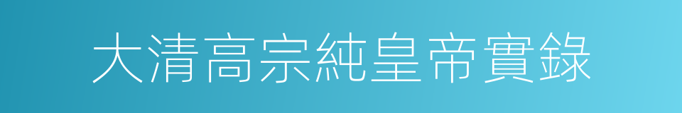 大清高宗純皇帝實錄的同義詞
