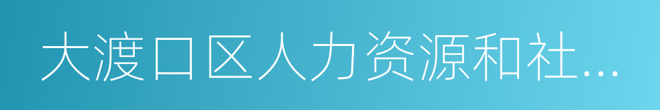 大渡口区人力资源和社会保障局的同义词