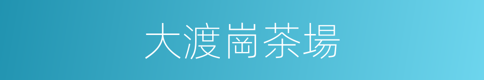 大渡崗茶場的同義詞