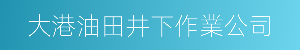 大港油田井下作業公司的同義詞