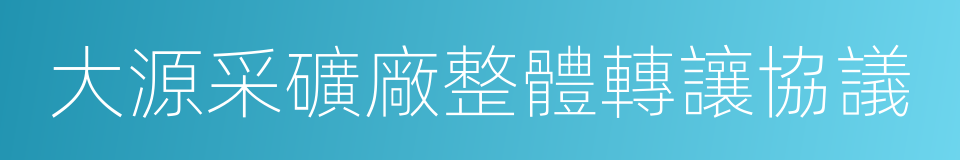 大源采礦廠整體轉讓協議的同義詞