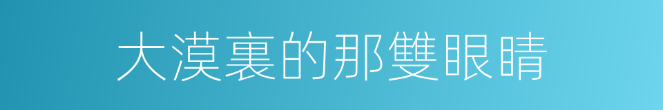 大漠裏的那雙眼睛的同義詞